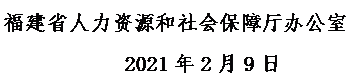 文本框: 福建省人力资源和社会保障厅办公室 2021年2月9日